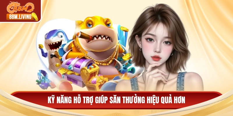 Kỹ năng hỗ trợ giúp săn thưởng hiệu quả hơn