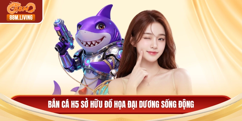 Bắn cá H5 sở hữu đồ họa đại dương sống động