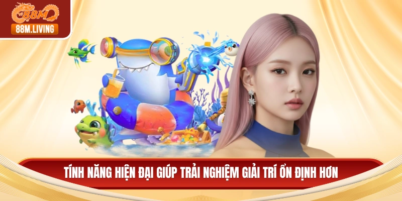 Tính năng hiện đại giúp trải nghiệm giải trí ổn định hơn