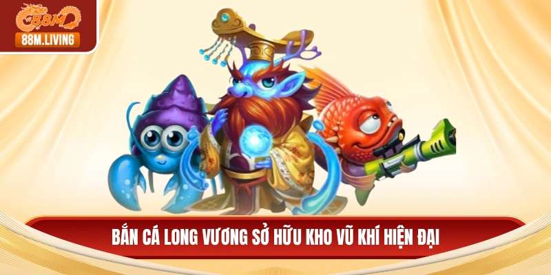 Bắn Cá Long Vương - Ưu Đãi Cực Lớn, Săn Thưởng Khủng 2 Bắn cá long vương sở hữu kho vũ khí hiện đại