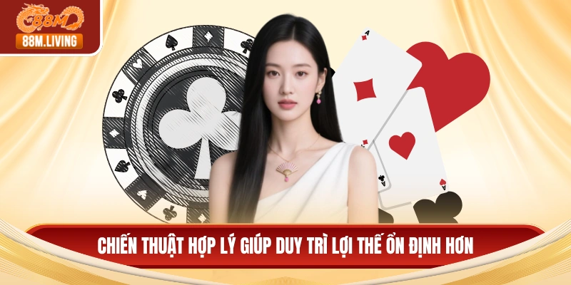 Chiến thuật hợp lý giúp duy trì lợi thế ổn định hơn