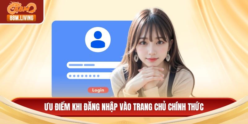 Ưu điểm khi đăng nhập vào trang chủ chính thức