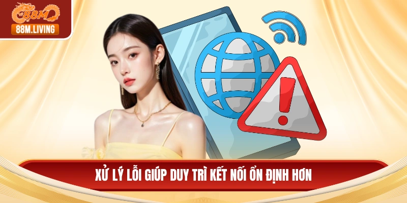 Xử lý lỗi giúp duy trì kết nối ổn định hơn
