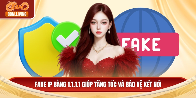Fake IP bằng 1.1.1.1 giúp tăng tốc và bảo vệ kết nối