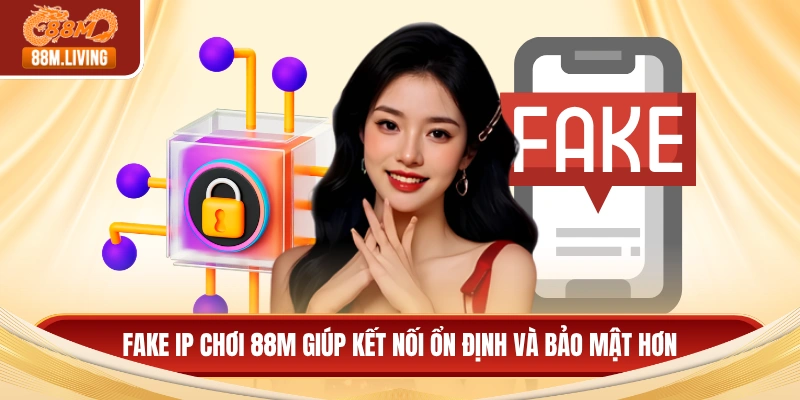 Fake IP chơi 88M giúp kết nối ổn định và bảo mật hơn