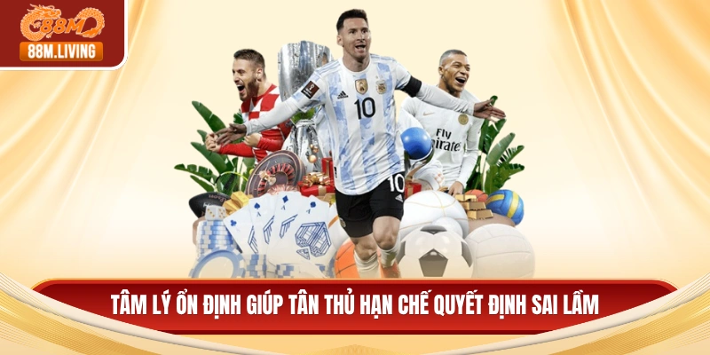 Tâm lý ổn định giúp tân thủ hạn chế quyết định sai lầm
