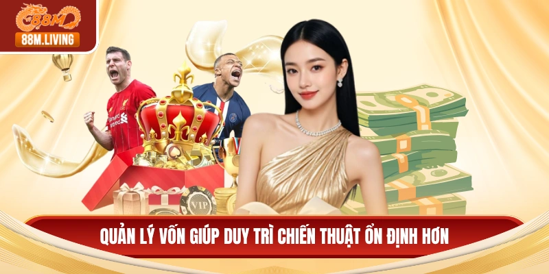 Quản lý vốn giúp duy trì chiến thuật ổn định hơn