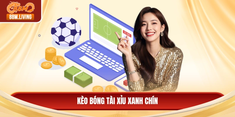 Kèo bóng tài xỉu xanh chín