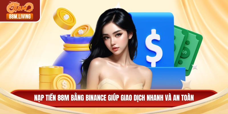 Nạp tiền 88M bằng Binance giúp giao dịch nhanh và an toàn