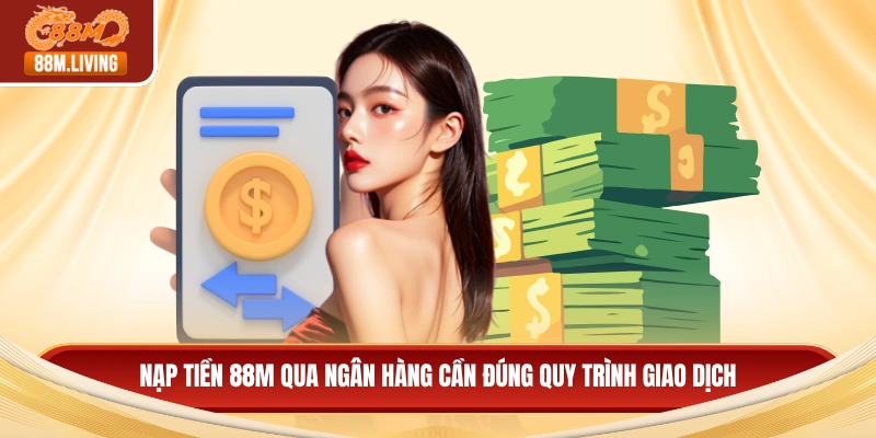 Nạp Tiền 88M Qua Ngân Hàng - Quy Trình Giao Dịch An Toàn 2 Nạp tiền 88M qua ngân hàng cần đúng quy trình giao dịch