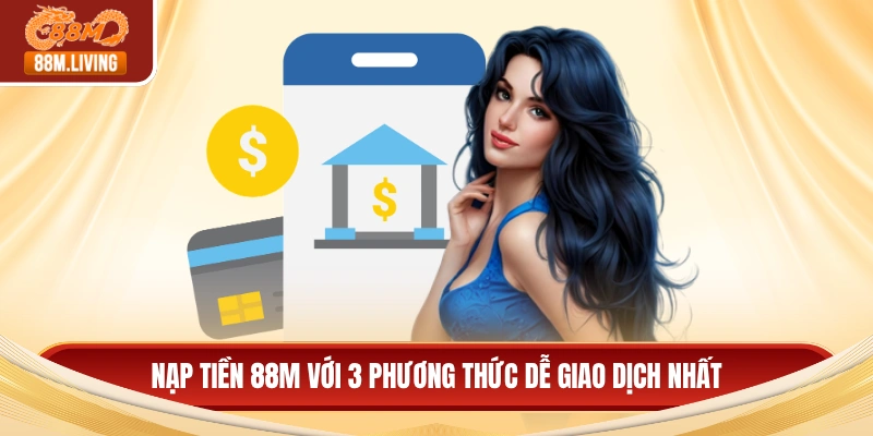 Nạp Tiền 88M 1 Nạp tiền 88M với 3 phương thức dễ giao dịch nhất