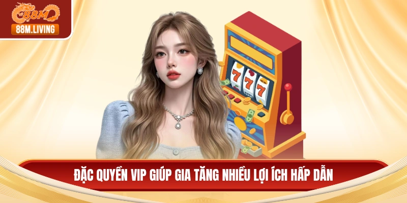 Nổ hũ 88M 3 Đặc quyền VIP giúp gia tăng nhiều lợi ích hấp dẫn