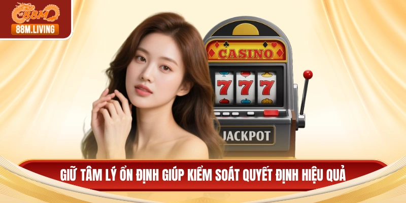 Nổ Hũ Jackpot - Đột Phá Lợi Nhuận Từ Vòng Quay May Mắn 4 Giữ tâm lý ổn định giúp kiểm soát quyết định hiệu quả