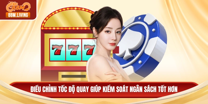 Điều chỉnh tốc độ quay giúp kiểm soát ngân sách tốt hơn