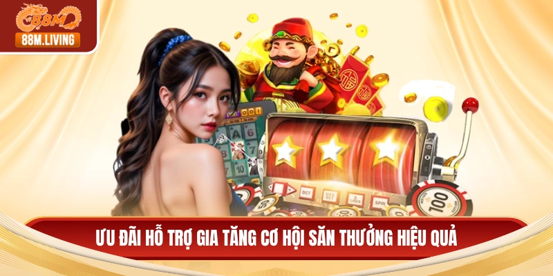 Ưu đãi hỗ trợ gia tăng cơ hội săn thưởng hiệu quả