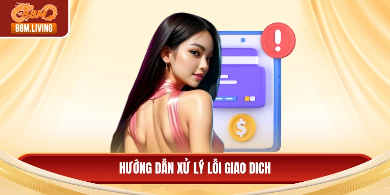 Rút Tiền 88M 3 Hướng dẫn xử lý lỗi giao dịch