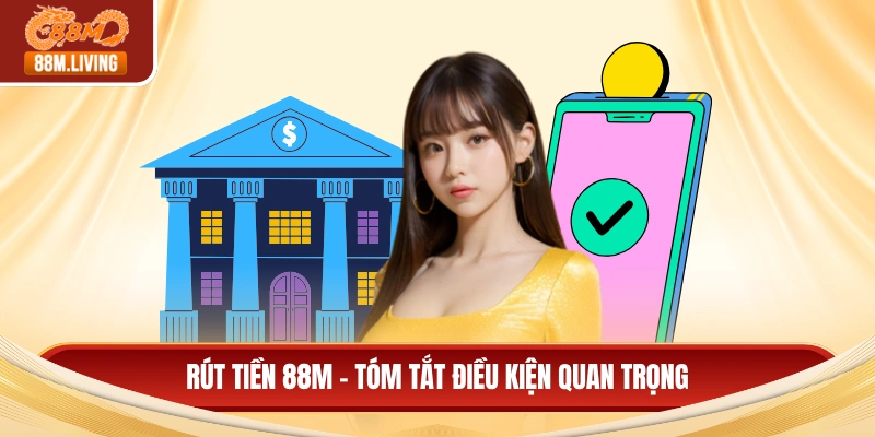 Rút Tiền 88M 1 Rút tiền 88M - Tóm tắt điều kiện quan trọng